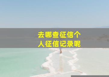 去哪查征信个人征信记录呢