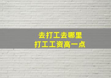 去打工去哪里打工工资高一点