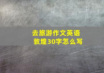 去旅游作文英语敦煌30字怎么写