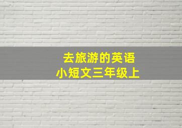 去旅游的英语小短文三年级上