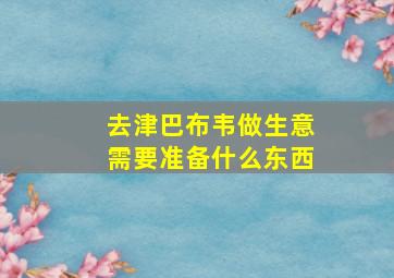 去津巴布韦做生意需要准备什么东西