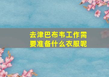 去津巴布韦工作需要准备什么衣服呢