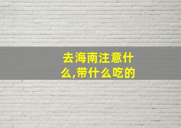 去海南注意什么,带什么吃的