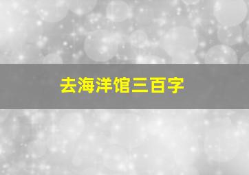 去海洋馆三百字