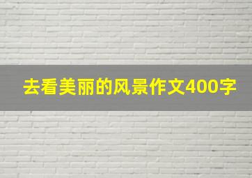 去看美丽的风景作文400字