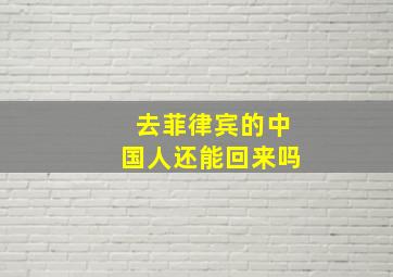 去菲律宾的中国人还能回来吗