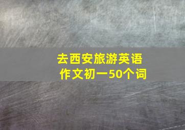 去西安旅游英语作文初一50个词