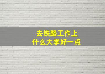 去铁路工作上什么大学好一点