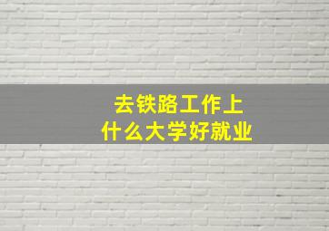 去铁路工作上什么大学好就业