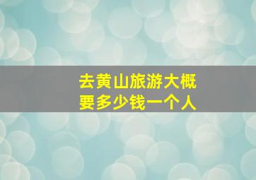 去黄山旅游大概要多少钱一个人