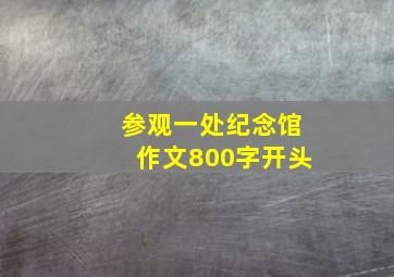 参观一处纪念馆作文800字开头