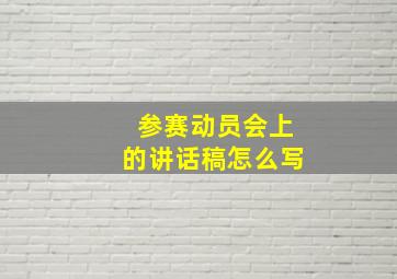 参赛动员会上的讲话稿怎么写