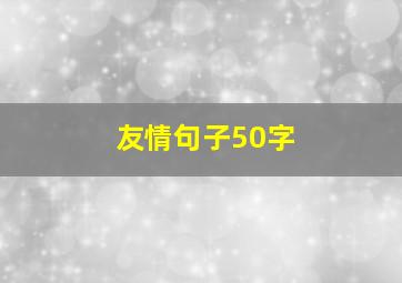 友情句子50字