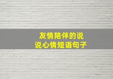 友情陪伴的说说心情短语句子