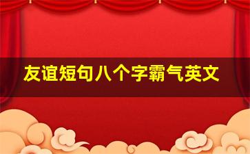 友谊短句八个字霸气英文