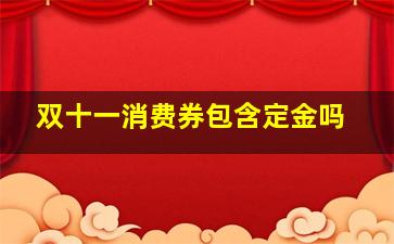 双十一消费券包含定金吗