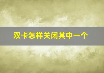 双卡怎样关闭其中一个