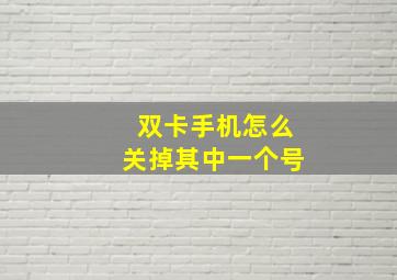 双卡手机怎么关掉其中一个号