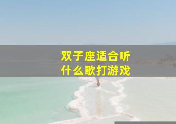 双子座适合听什么歌打游戏