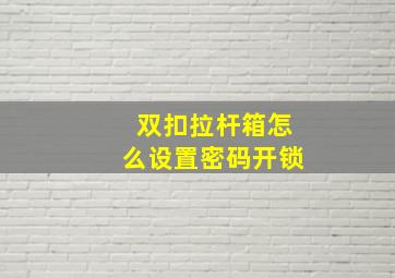 双扣拉杆箱怎么设置密码开锁