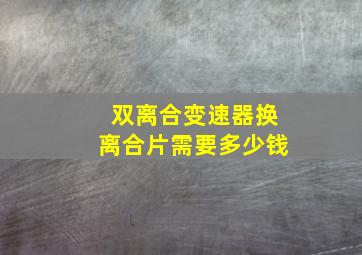 双离合变速器换离合片需要多少钱