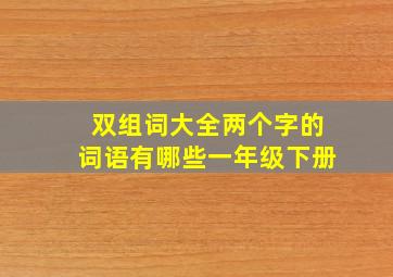 双组词大全两个字的词语有哪些一年级下册