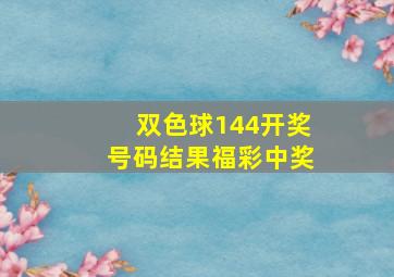 双色球144开奖号码结果福彩中奖