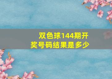 双色球144期开奖号码结果是多少