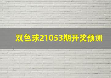 双色球21053期开奖预测