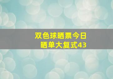 双色球晒票今日晒单大复式43