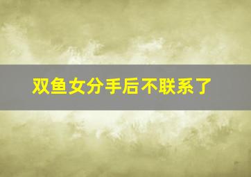 双鱼女分手后不联系了