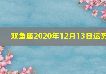 双鱼座2020年12月13日运势