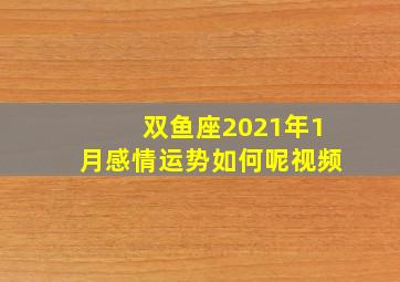 双鱼座2021年1月感情运势如何呢视频