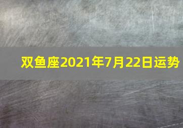 双鱼座2021年7月22日运势