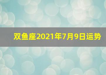 双鱼座2021年7月9日运势