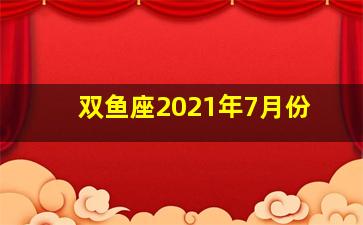 双鱼座2021年7月份