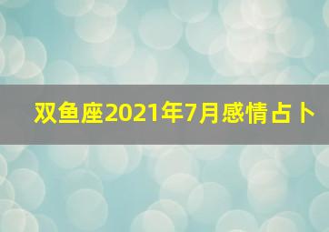 双鱼座2021年7月感情占卜