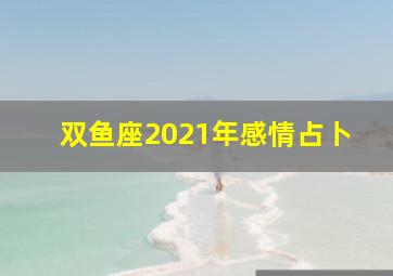 双鱼座2021年感情占卜