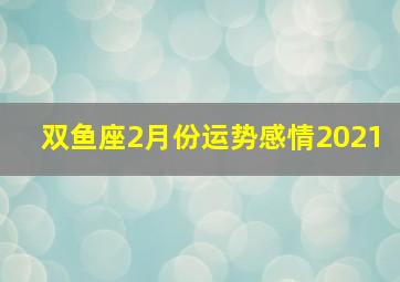 双鱼座2月份运势感情2021