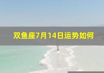 双鱼座7月14日运势如何