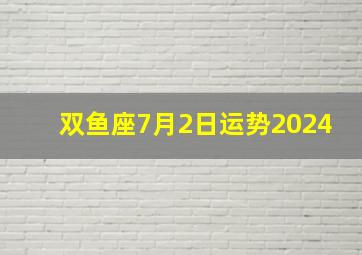 双鱼座7月2日运势2024