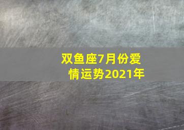 双鱼座7月份爱情运势2021年