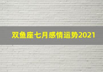 双鱼座七月感情运势2021