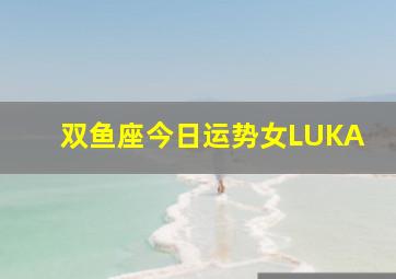 双鱼座今日运势女LUKA