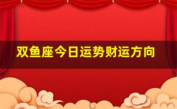 双鱼座今日运势财运方向