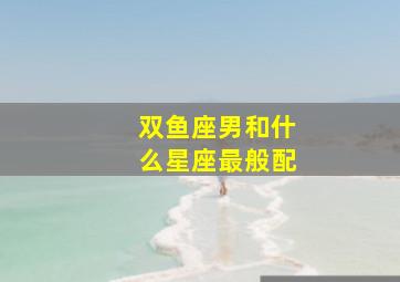 双鱼座男和什么星座最般配