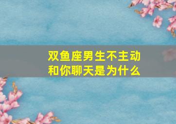 双鱼座男生不主动和你聊天是为什么