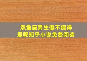 双鱼座男生值不值得爱呢知乎小说免费阅读