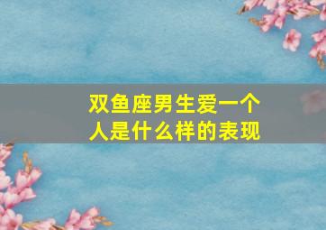 双鱼座男生爱一个人是什么样的表现