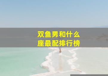 双鱼男和什么座最配排行榜